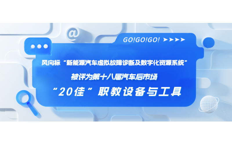 風向標“新能源汽車虛擬故障診斷及數字化資源系統(tǒng)”被評為第十八屆汽車后市場“20佳”職教設備與工具